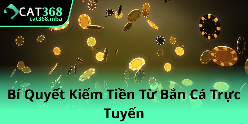 Khám Phá Bắn Cá Đỉnh Cao - Trải Nghiệm Với Bắn Cá Trên Cat368 3 Bi Quyet Kiem Tien Tu Ban Ca Truc Tuyen 1