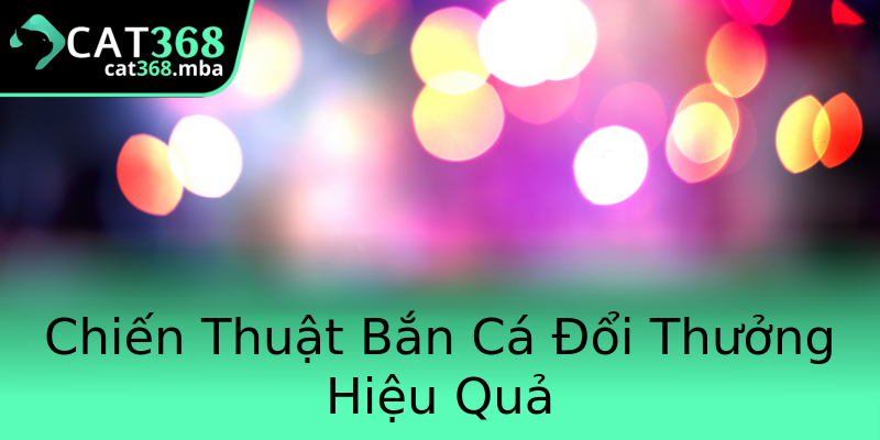 Chiến Thuật Bắn Cá Đổi Thưởng Hiệu Quả Chiến Thuật Bắn Cá Đổi Thưởng Hiệu Quả