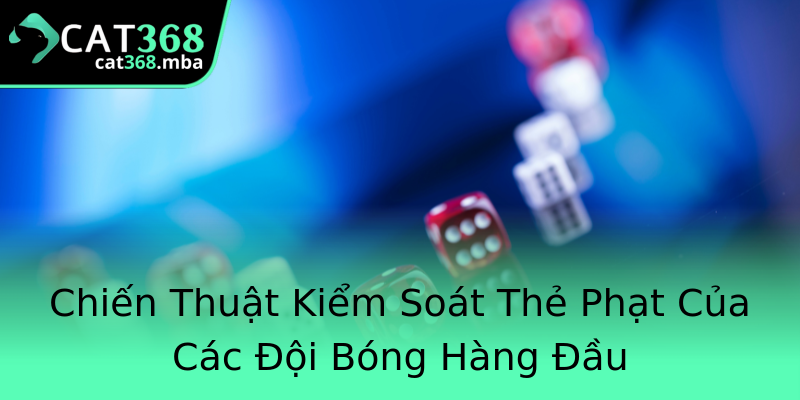 Chiến Thuật Kiểm Soát Thẻ Phạt Của Các Đội Bóng Hàng Đầu Chiến Thuật Kiểm Soát Thẻ Phạt Của Các Đội Bóng Hàng Đầu