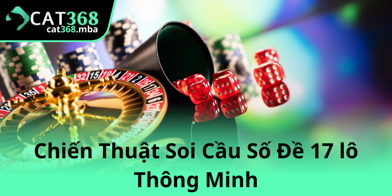 Khám Phá Về Số Đề 17 lô Trên Cat368 - Cẩm Nang Chơi Lô Đề Hiệu Quả 3 Chien Thuat Soi Cau So De 17 Lo Thong Minh