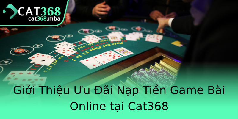 Giới Thiệu Ưu Đãi Nạp Tiền Game Bài Online tại Cat368 Giới Thiệu Ưu Đãi Nạp Tiền Game Bài Online tại Cat368