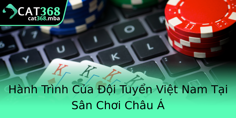 Hành Trình Của Đội Tuyển Việt Nam Tại Sân Chơi Châu Á Hành Trình Của Đội Tuyển Việt Nam Tại Sân Chơi Châu Á
