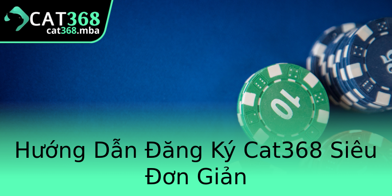 Hướng Dẫn Đăng Ký Cat368 Siêu Đơn Giản Hướng Dẫn Đăng Ký Cat368 Siêu Đơn Giản