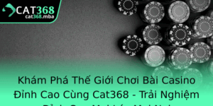 Kham Pha The Gioi Choi Bai Casino Inh Cao Cung Cat368 Trai Nghiem Inh Cao Moi Luc Moi Noi