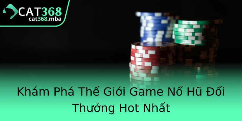 Khám Phá Thế Giới Game Nổ Hũ Đổi Thưởng Hot Nhất Khám Phá Thế Giới Game Nổ Hũ Đổi Thưởng Hot Nhất