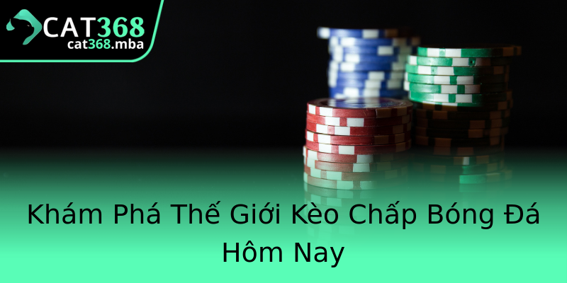 Khám Phá Thế Giới Kèo Chấp Bóng Đá Hôm Nay Khám Phá Thế Giới Kèo Chấp Bóng Đá Hôm Nay