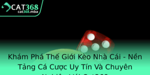 Kham Pha The Gioi Keo Nha Cai Nen Tang Ca Cuoc Uy Tin Va Chuyen Nghiep Voi Cat368