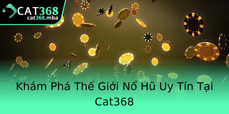 Khám Phá Thế Giới Nổ Hũ Uy Tín Tại Cat368 Khám Phá Thế Giới Nổ Hũ Uy Tín Tại Cat368