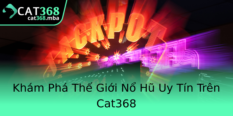 Khám Phá Thế Giới Nổ Hũ Uy Tín Trên Cat368 Khám Phá Thế Giới Nổ Hũ Uy Tín Trên Cat368