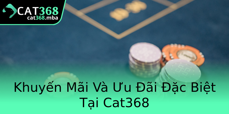Khuyến Mãi Và Ưu Đãi Đặc Biệt Tại Cat368 Khuyến Mãi Và Ưu Đãi Đặc Biệt Tại Cat368