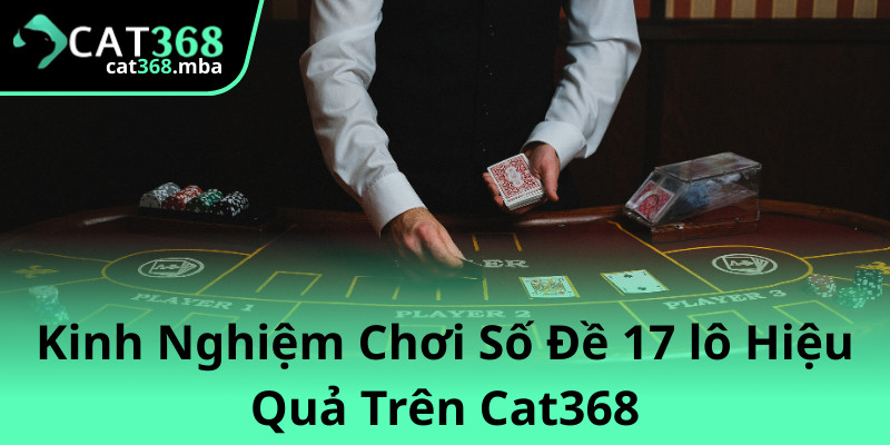 Khám Phá Về Số Đề 17 lô Trên Cat368 - Cẩm Nang Chơi Lô Đề Hiệu Quả 2 Kinh Nghiem Choi So De 17 Lo Hieu Qua Tren Cat368 1