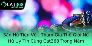 San Hu Tien Ve Tham Gia The Gioi No Hu Uy Tin Cung Cat368 Trong Nam 2025 1