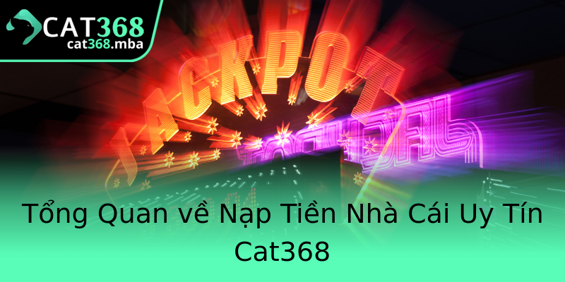 Tổng Quan về Nạp Tiền Nhà Cái Uy Tín Cat368 Tổng Quan về Nạp Tiền Nhà Cái Uy Tín Cat368