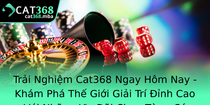 Trải Nghiệm Cat368 Ngay Hôm Nay - Khám Phá Thế Giới Giải Trí Đỉnh Cao Với Những Ưu Đãi Chưa Từng Có Trải Nghiệm Cat368 Ngay Hôm Nay - Khám Phá Thế Giới Giải Trí Đỉnh Cao Với Những Ưu Đãi Chưa Từng Có
