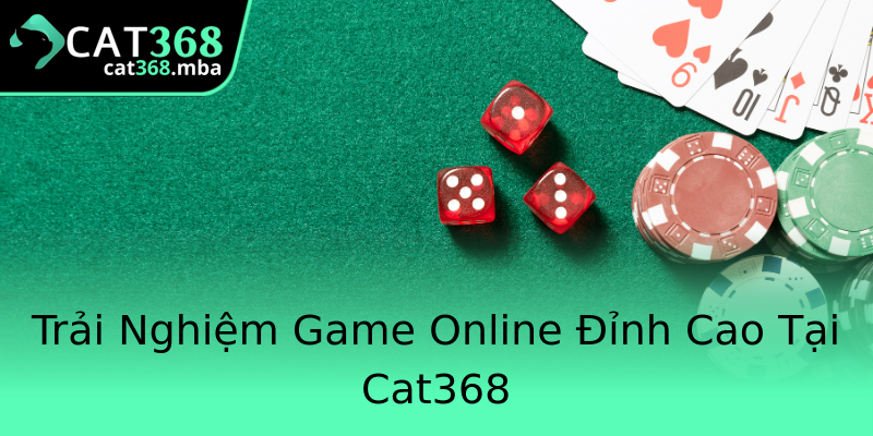 Trải Nghiệm Game Online Đỉnh Cao Tại Cat368 Trải Nghiệm Game Online Đỉnh Cao Tại Cat368