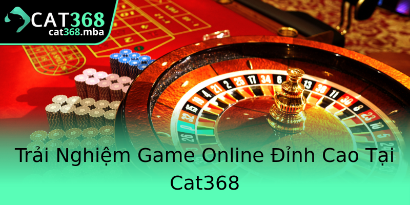 Trải Nghiệm Game Online Đỉnh Cao Tại Cat368 Trải Nghiệm Game Online Đỉnh Cao Tại Cat368
